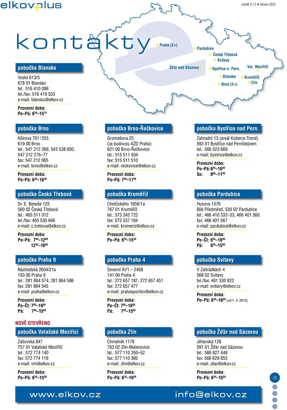 Meziříčí Kroměříž Zlín pobočka Brno pobočka Brno-Řečkovice pobočka Bystřice nad Pern. Kšírova 701 / 255 619 00 Brno tel.: 547 212 269, 543 538 850, 547 212 276 77 fax: 547 212 065 e-mail: brno@elkov.