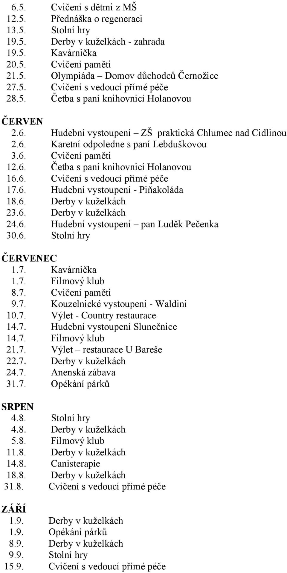 6. Cvičení s vedoucí přímé péče 17.6. Hudební vystoupení - Piňakoláda 18.6. Derby v kuţelkách 23.6. Derby v kuţelkách 24.6. Hudební vystoupení pan Luděk Pečenka 30.6. Stolní hry ČERVENEC 1.7. Kavárnička 1.