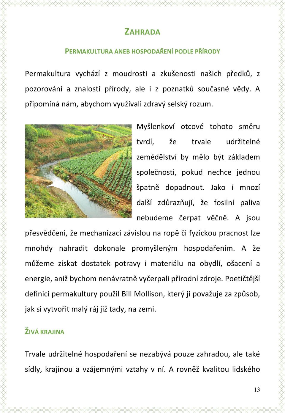 Jako i mnozí další zdůrazňují, že fosilní paliva nebudeme čerpat věčně. A jsou přesvědčeni, že mechanizaci závislou na ropě či fyzickou pracnost lze mnohdy nahradit dokonale promyšleným hospodařením.