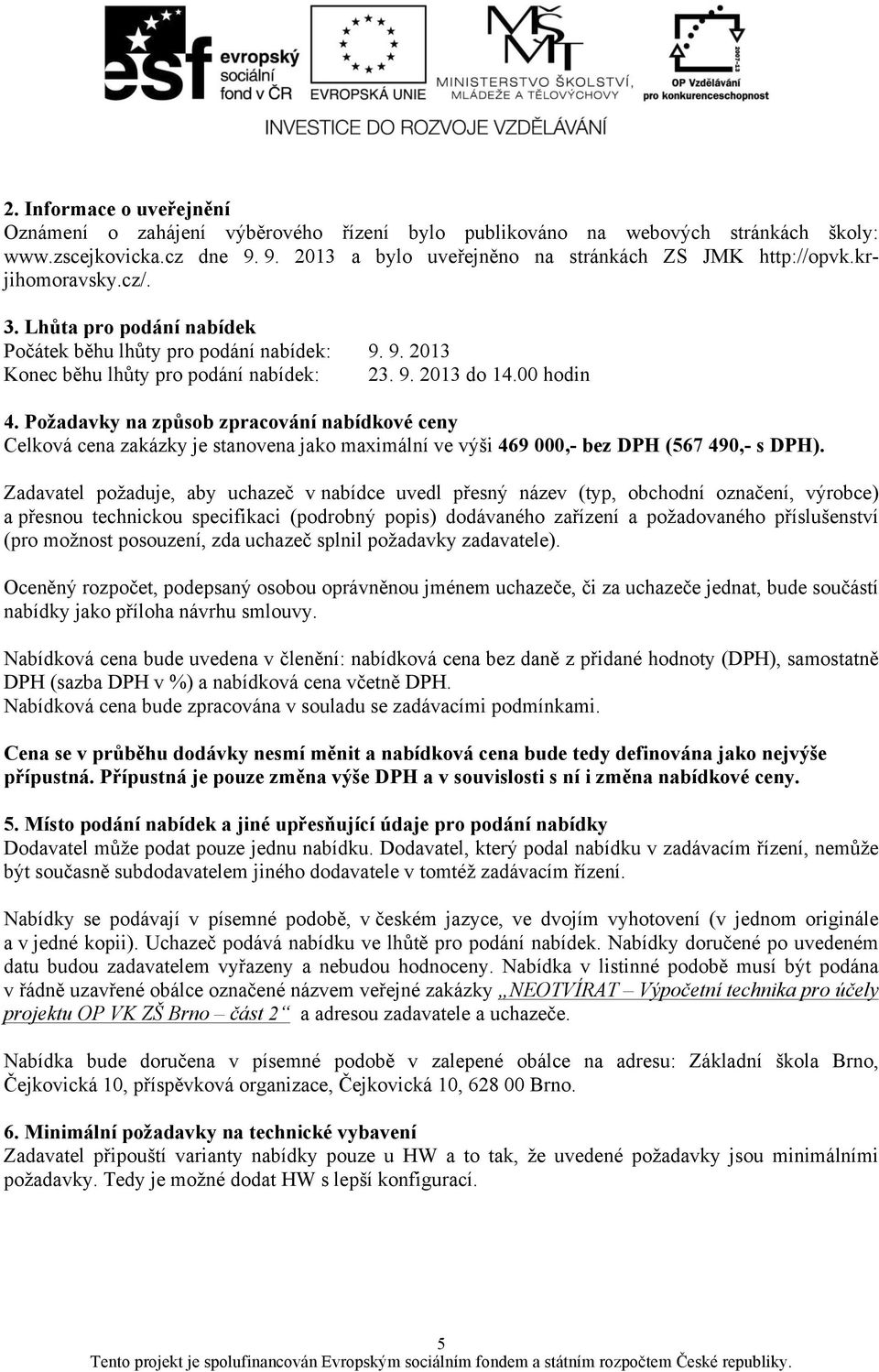 Požadavky na způsob zpracování nabídkové ceny Celková cena zakázky je stanovena jako maximální ve výši 469 000,- bez DPH (567 490,- s DPH).