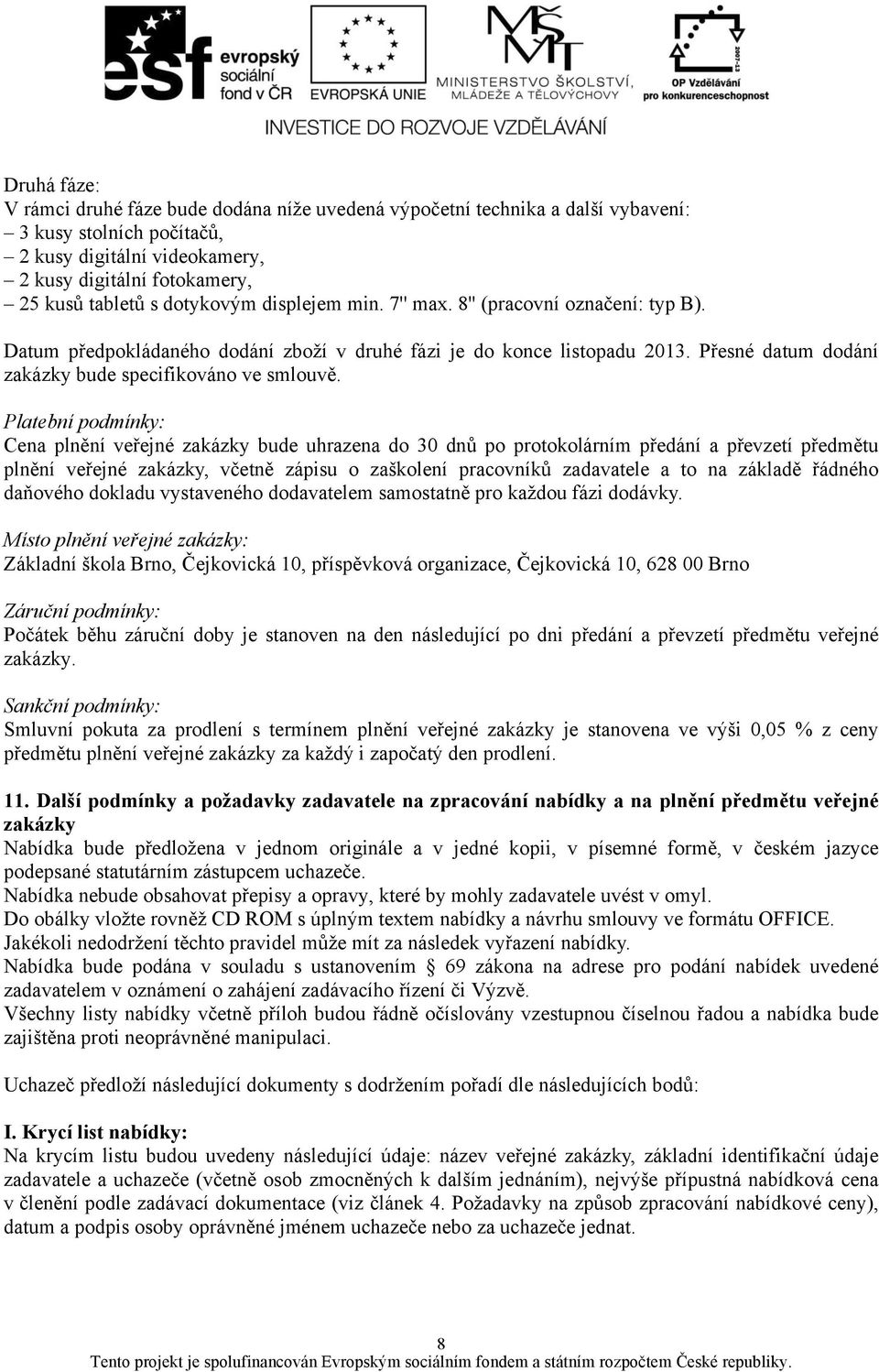 Platební podmínky: Cena plnění veřejné zakázky bude uhrazena do 30 dnů po protokolárním předání a převzetí předmětu plnění veřejné zakázky, včetně zápisu o zaškolení pracovníků zadavatele a to na