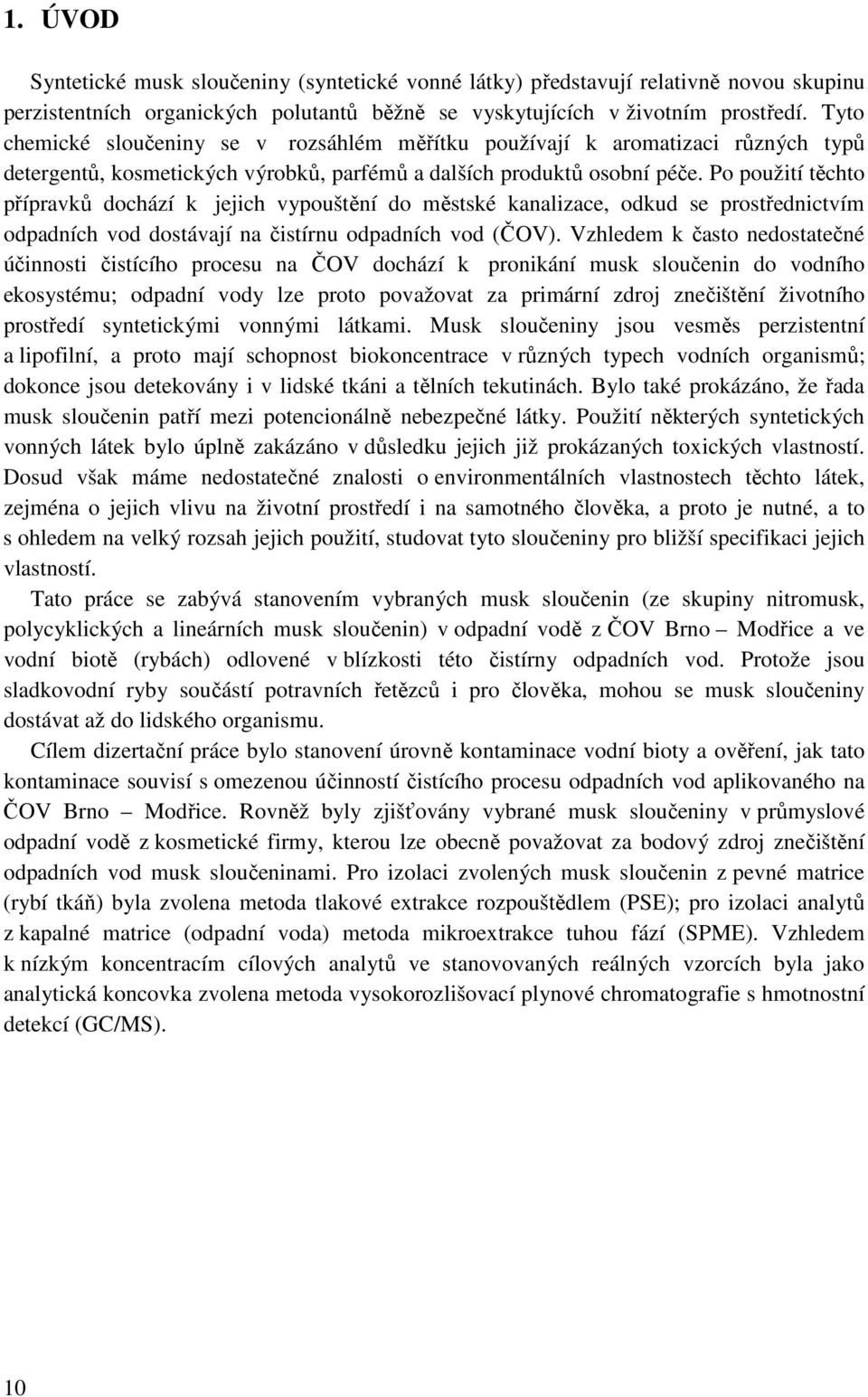 Po použití těchto přípravků dochází k jejich vypouštění do městské kanalizace, odkud se prostřednictvím odpadních vod dostávají na čistírnu odpadních vod (ČOV).