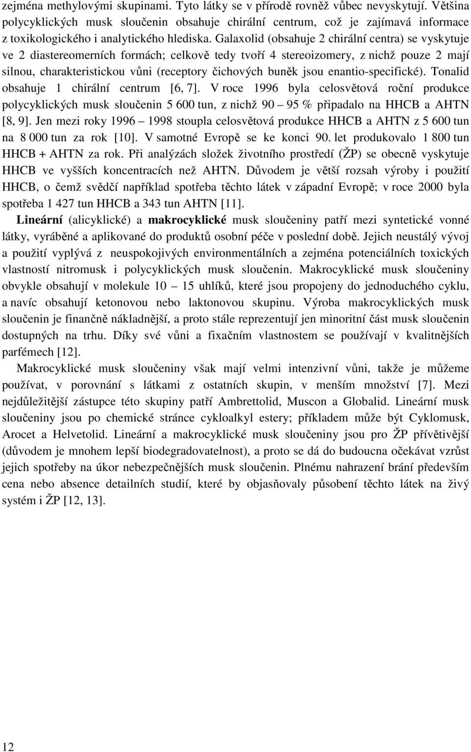 Galaxolid (obsahuje 2 chirální centra) se vyskytuje ve 2 diastereomerních formách; celkově tedy tvoří 4 stereoizomery, z nichž pouze 2 mají silnou, charakteristickou vůni (receptory čichových buněk