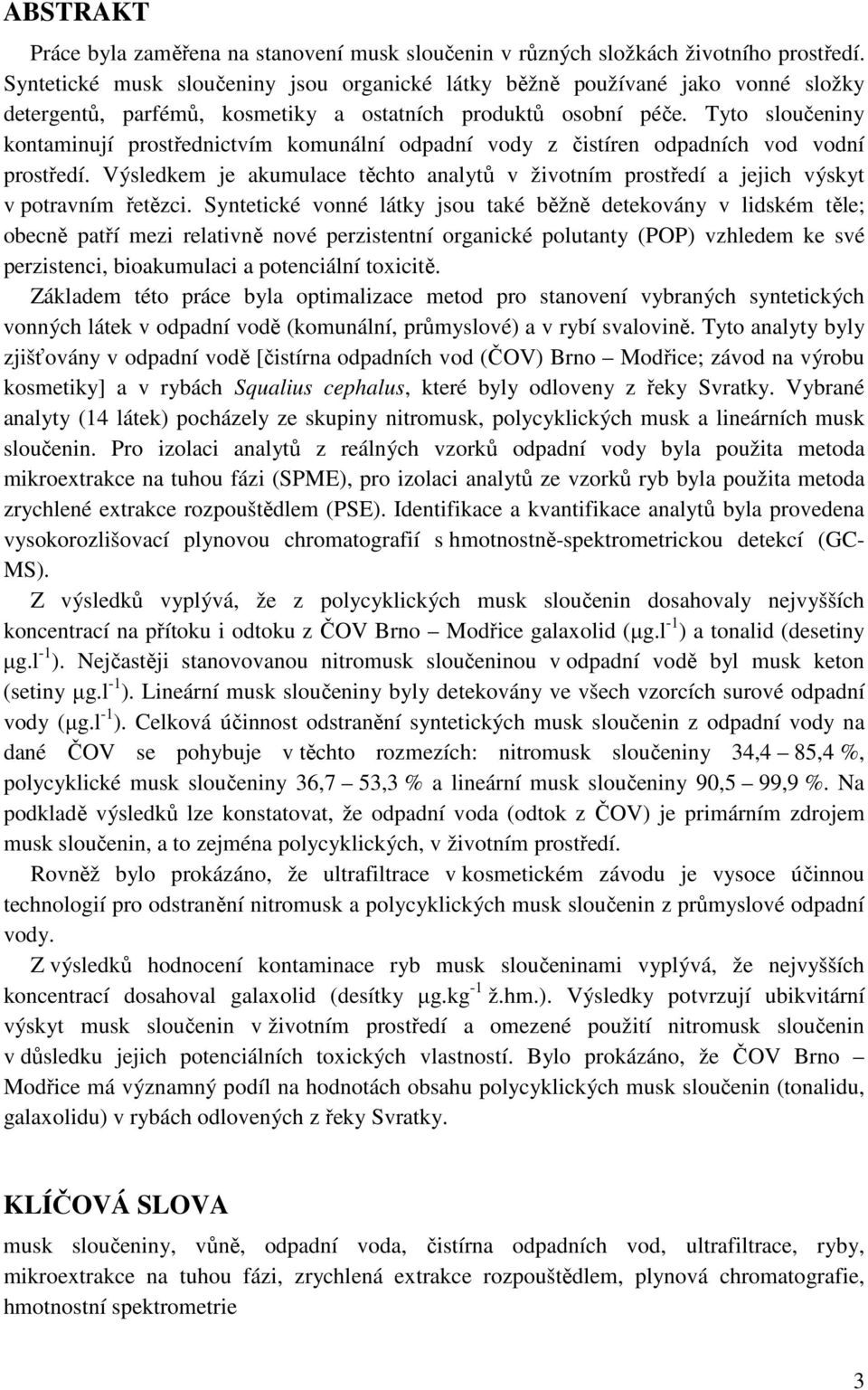 Tyto sloučeniny kontaminují prostřednictvím komunální odpadní vody z čistíren odpadních vod vodní prostředí.