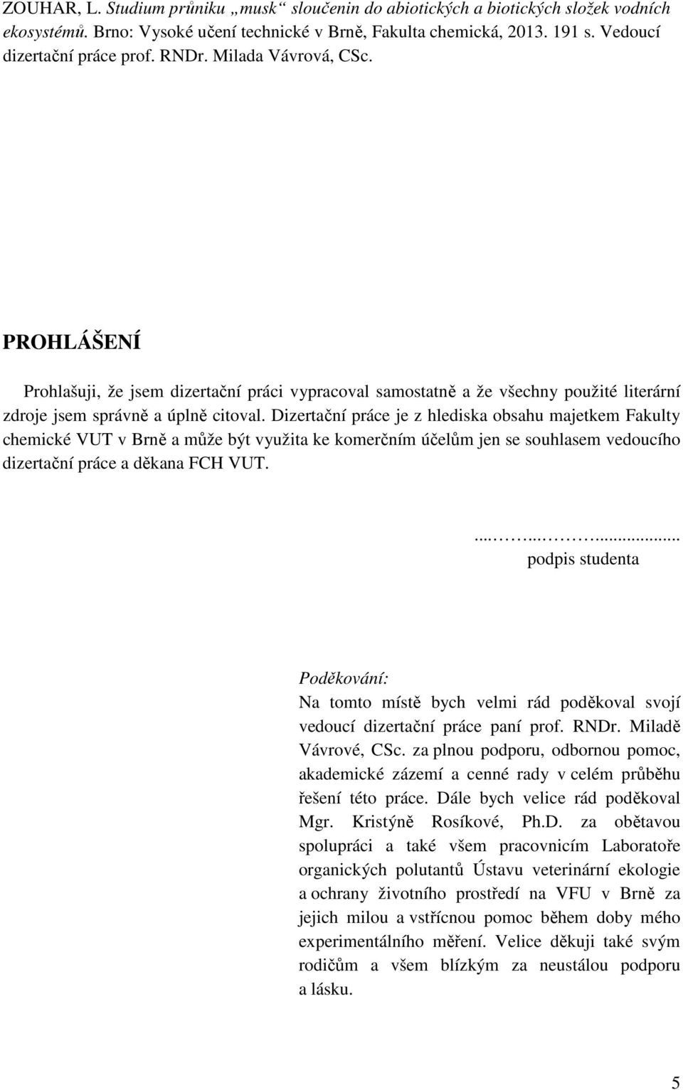 Dizertační práce je z hlediska obsahu majetkem Fakulty chemické VUT v Brně a může být využita ke komerčním účelům jen se souhlasem vedoucího dizertační práce a děkana FCH VUT.