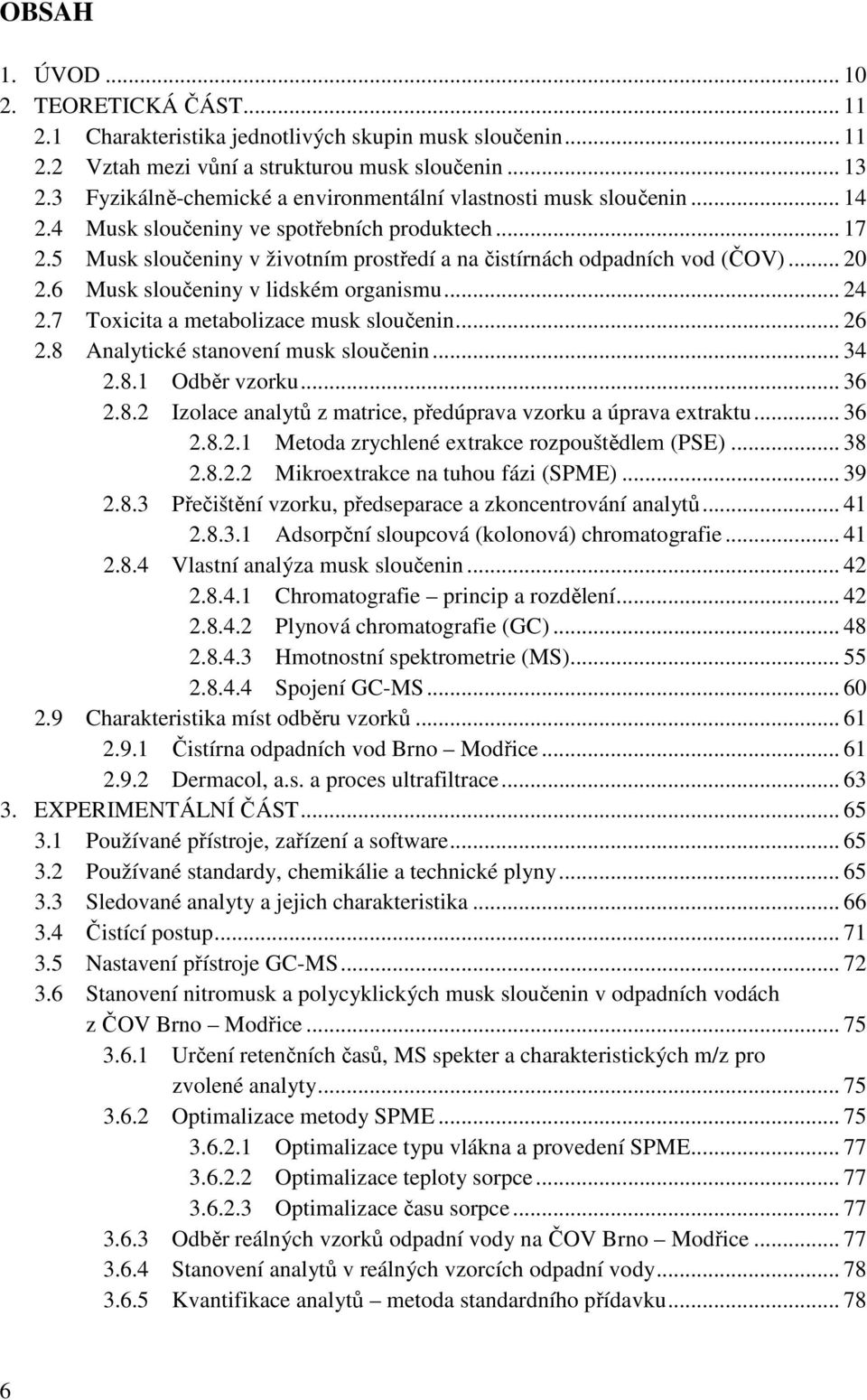 .. 20 2.6 Musk sloučeniny v lidském organismu... 24 2.7 Toxicita a metabolizace musk sloučenin... 26 2.8 Analytické stanovení musk sloučenin... 34 2.8.1 Odběr vzorku... 36 2.8.2 Izolace analytů z matrice, předúprava vzorku a úprava extraktu.