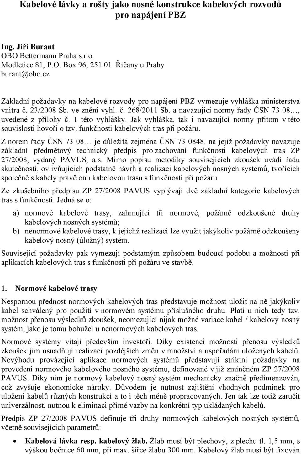 1 této vyhlášky. Jak vyhláška, tak i navazující normy přitom v této souvislosti hovoří o tzv. funkčnosti kabelových tras při požáru.