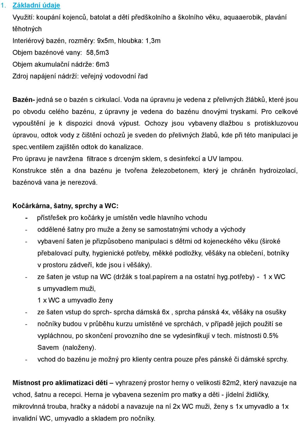 Voda na úpravnu je vedena z přelivných žlábků, které jsou po obvodu celého bazénu, z úpravny je vedena do bazénu dnovými tryskami. Pro celkové vypouštění je k dispozici dnová výpust.