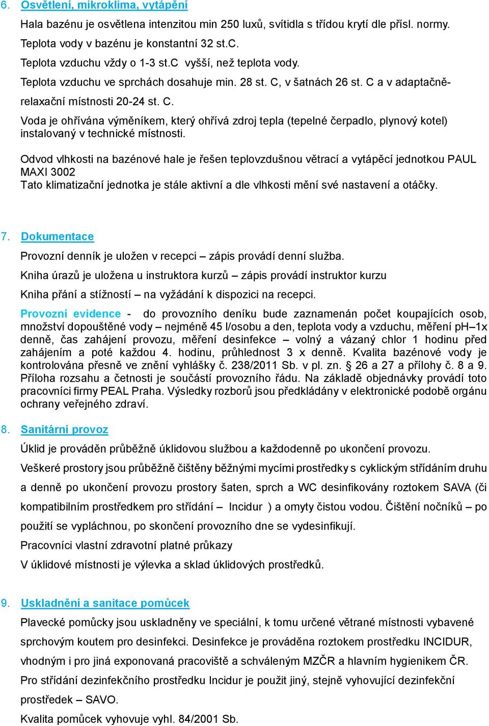 v šatnách 26 st. C a v adaptačněrelaxační místnosti 20-24 st. C. Voda je ohřívána výměníkem, který ohřívá zdroj tepla (tepelné čerpadlo, plynový kotel) instalovaný v technické místnosti.