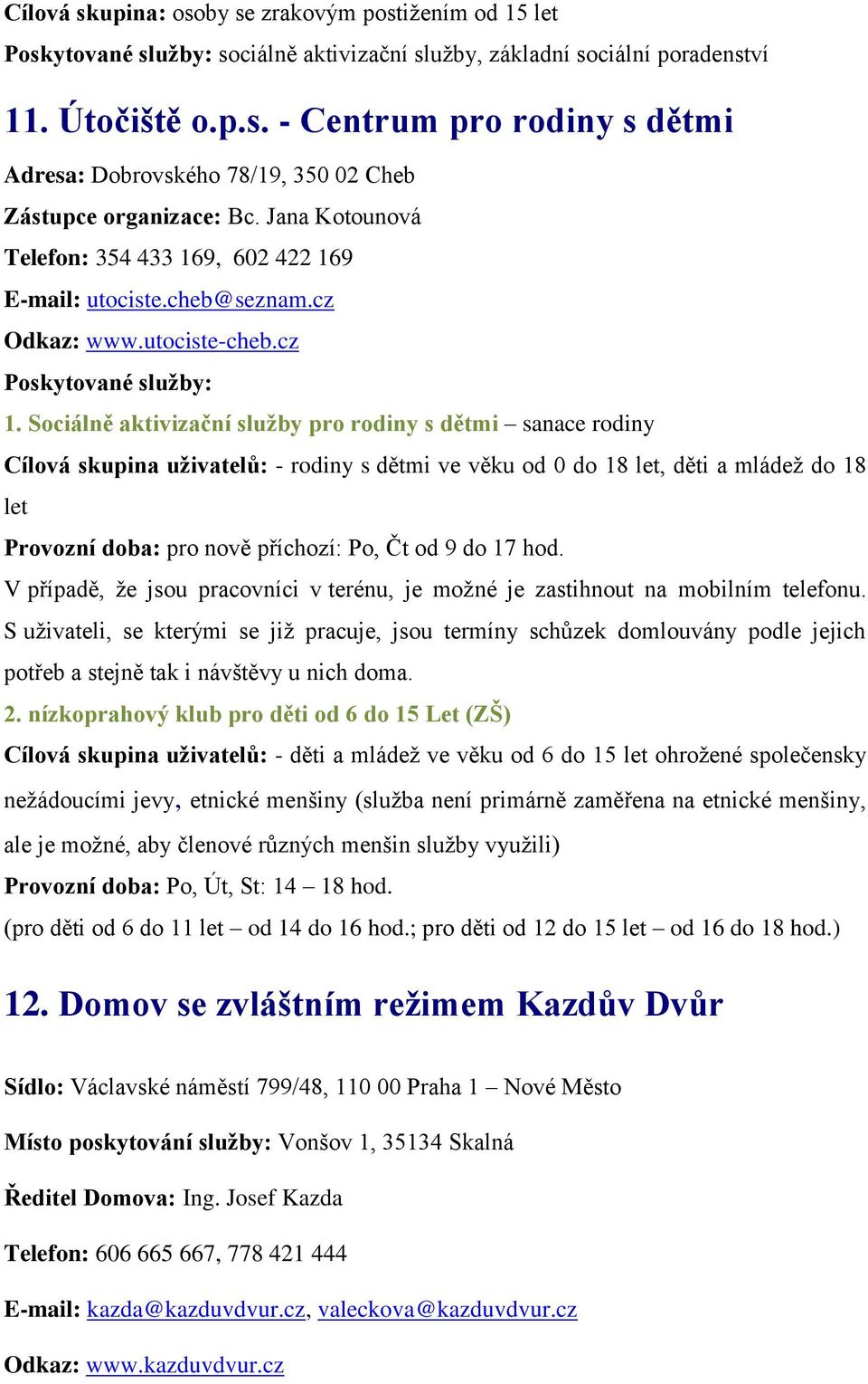 Sociálně aktivizační služby pro rodiny s dětmi sanace rodiny Cílová skupina uživatelů: - rodiny s dětmi ve věku od 0 do 18 let, děti a mládež do 18 let Provozní doba: pro nově příchozí: Po, Čt od 9