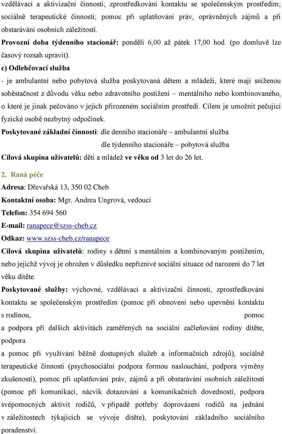 c) Odlehčovací služba - je ambulantní nebo pobytová služba poskytovaná dětem a mládeži, které mají sníženou soběstačnost z důvodu věku nebo zdravotního postižení mentálního nebo kombinovaného, o