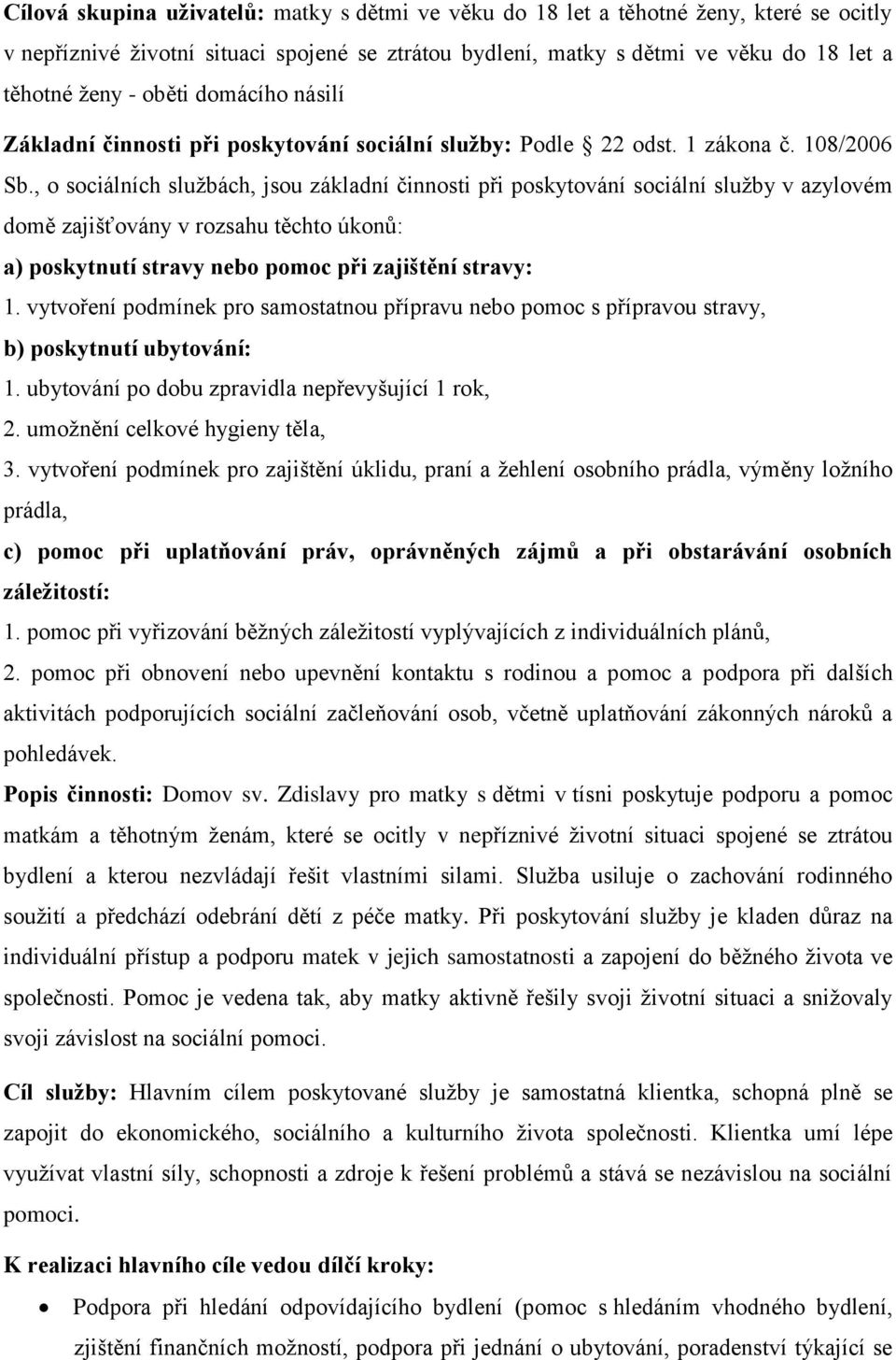 , o sociálních službách, jsou základní činnosti při poskytování sociální služby v azylovém domě zajišťovány v rozsahu těchto úkonů: a) poskytnutí stravy nebo pomoc při zajištění stravy: 1.