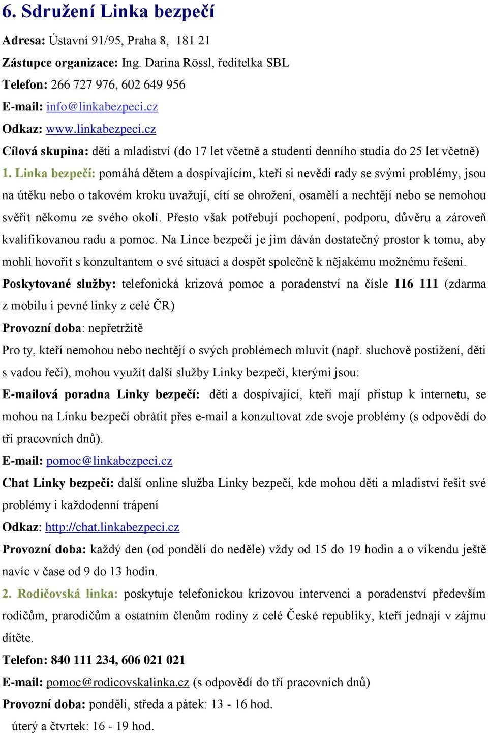 Linka bezpečí: pomáhá dětem a dospívajícím, kteří si nevědí rady se svými problémy, jsou na útěku nebo o takovém kroku uvažují, cítí se ohroženi, osamělí a nechtějí nebo se nemohou svěřit někomu ze