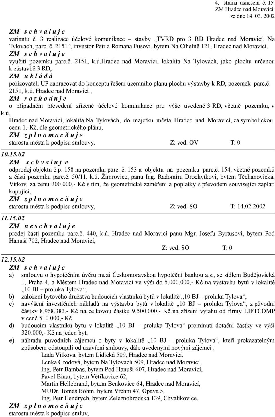 ú. Hradec nad Moravicí, lokalita Na Tylovách, do majetku města Hradec nad Moravicí, za symbolickou cenu 1,-Kč, dle geometrického plánu, starostu města k podpisu smlouvy, 10.15.02 odprodej objektu č.p. 158 na pozemku parc.