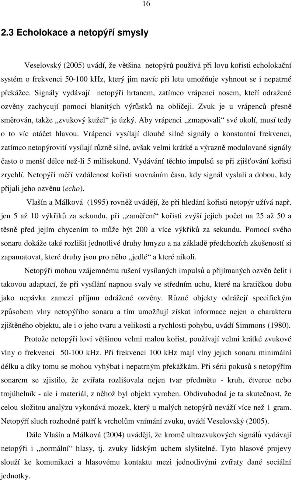 Zvuk je u vrápenců přesně směrován, takže zvukový kužel je úzký. Aby vrápenci zmapovali své okolí, musí tedy o to víc otáčet hlavou.