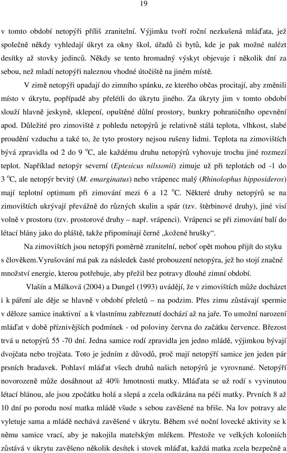 V zimě netopýři upadají do zimního spánku, ze kterého občas procitají, aby změnili místo v úkrytu, popřípadě aby přelétli do úkrytu jiného.