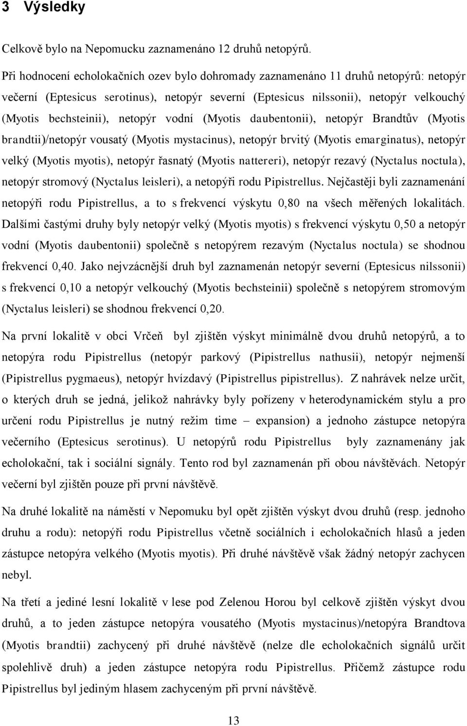 netopýr vodní (Myotis daubentonii), netopýr Brandtův (Myotis brandtii)/netopýr vousatý (Myotis mystacinus), netopýr brvitý (Myotis emarginatus), netopýr velký (Myotis myotis), netopýr řasnatý (Myotis