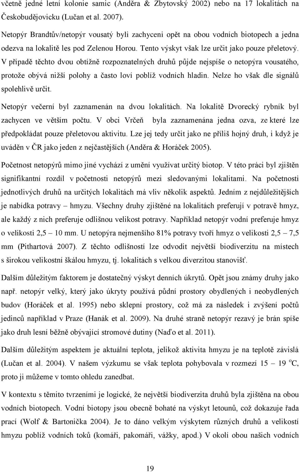 V případě těchto dvou obtížně rozpoznatelných druhů půjde nejspíše o netopýra vousatého, protože obývá nižší polohy a často loví poblíž vodních hladin. Nelze ho však dle signálů spolehlivě určit.