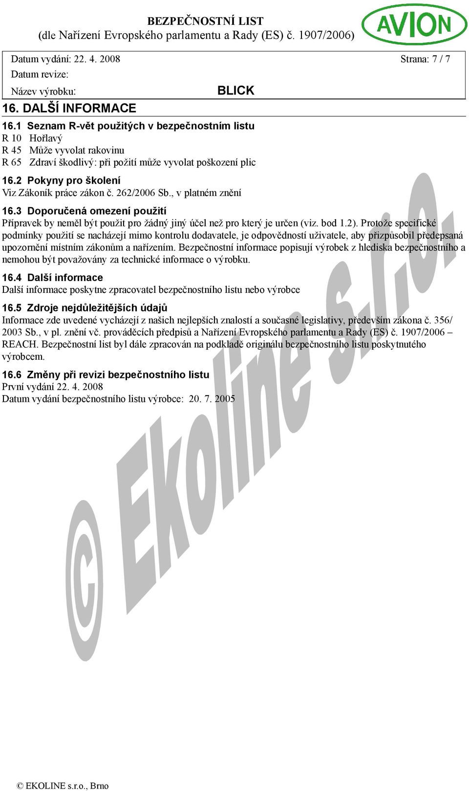 262/2006 Sb., v platném znění 16.3 Doporučená omezení použití Přípravek by neměl být použit pro žádný jiný účel než pro který je určen (viz. bod 1.2).