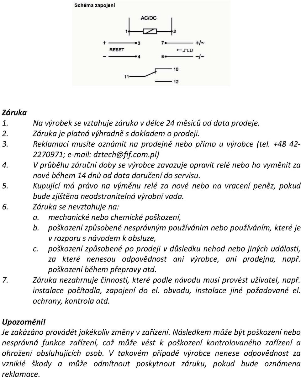 Kupující má právo na výměnu relé za nové nebo na vracení peněz, pokud bude zjištěna neodstranitelná výrobní vada. 6. Záruka se nevztahuje na: a. mechanické nebo chemické poškození, b.