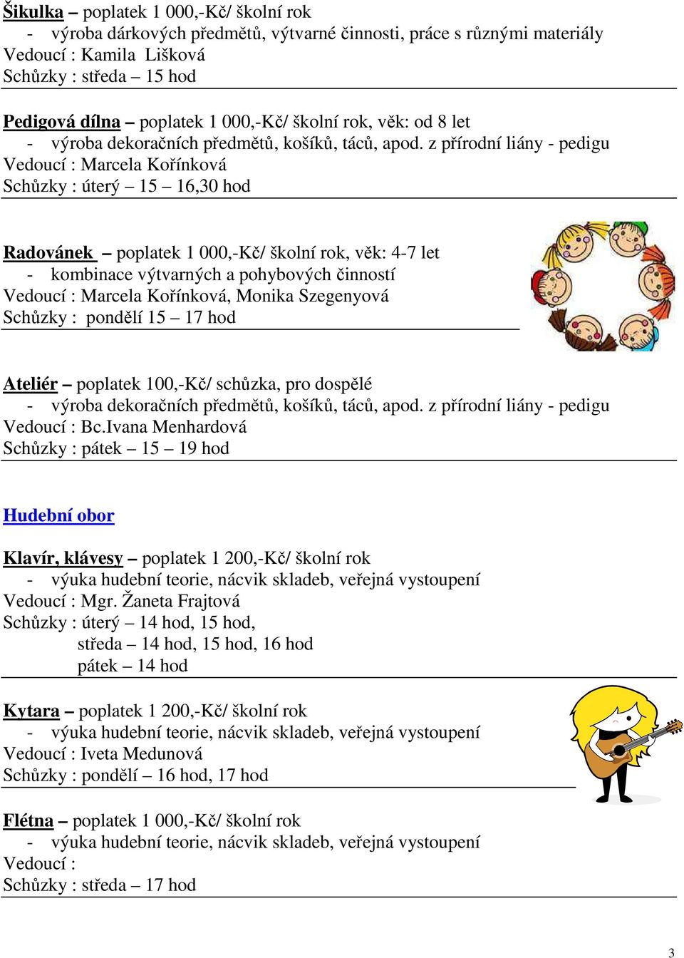 z přírodní liány - pedigu Schůzky : úterý 15 16,30 hod Radovánek poplatek 1 000,-Kč/ školní rok, věk: 4-7 let - kombinace výtvarných a pohybových činností, Monika Szegenyová Schůzky : pondělí 15 17