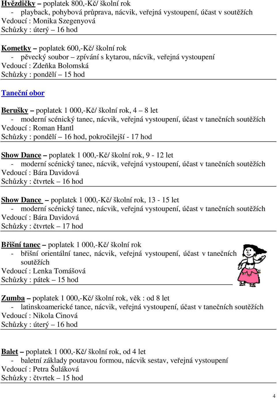 vystoupení, účast v tanečních soutěžích Vedoucí : Roman Hantl Schůzky : pondělí 16 hod, pokročilejší - 17 hod Show Dance poplatek 1 000,-Kč/ školní rok, 9-12 let - moderní scénický tanec, nácvik,