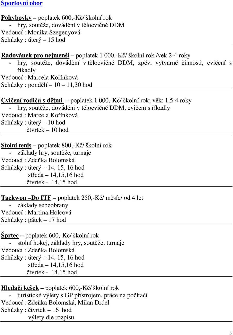 1,5-4 roky - hry, soutěže, dovádění v tělocvičně DDM, cvičení s říkadly Schůzky : úterý 10 hod čtvrtek 10 hod Stolní tenis poplatek 800,-Kč/ školní rok - základy hry, soutěže, turnaje Taekwon Do ITF