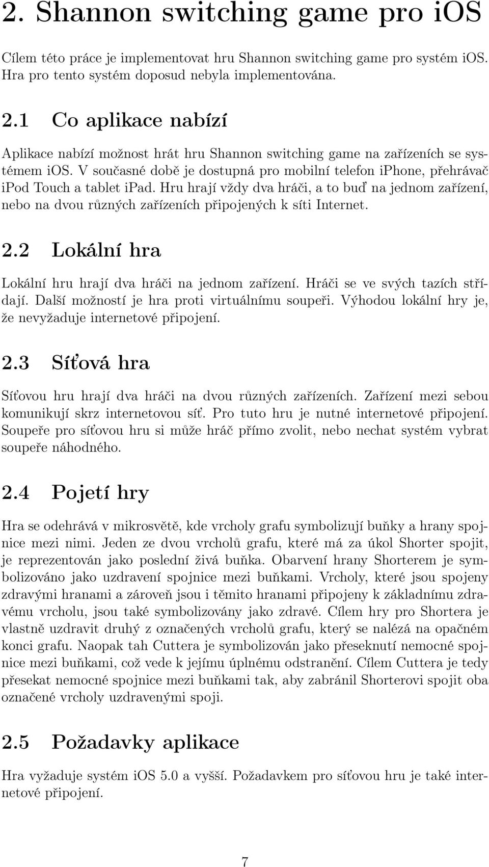 Hru hrají vždy dva hráči, a to buď na jednom zařízení, nebo na dvou různých zařízeních připojených k síti Internet. 2.2 Lokální hra Lokální hru hrají dva hráči na jednom zařízení.