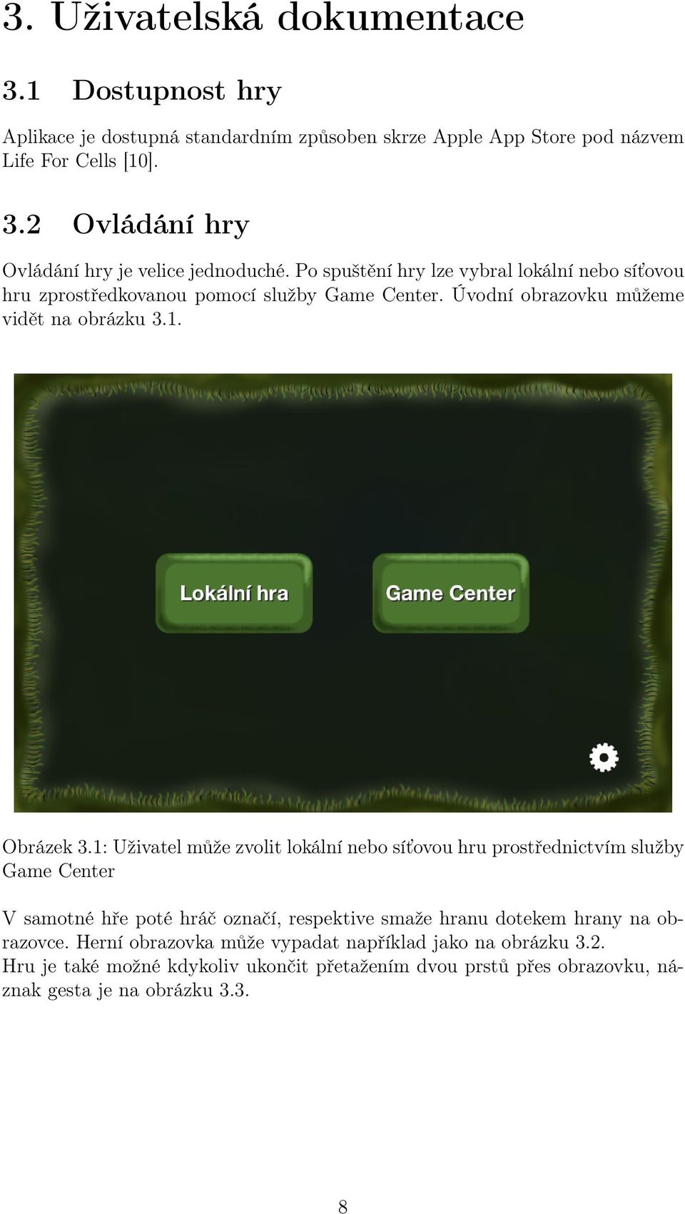 1: Uživatel může zvolit lokální nebo síťovou hru prostřednictvím služby Game Center V samotné hře poté hráč označí, respektive smaže hranu dotekem hrany na obrazovce.