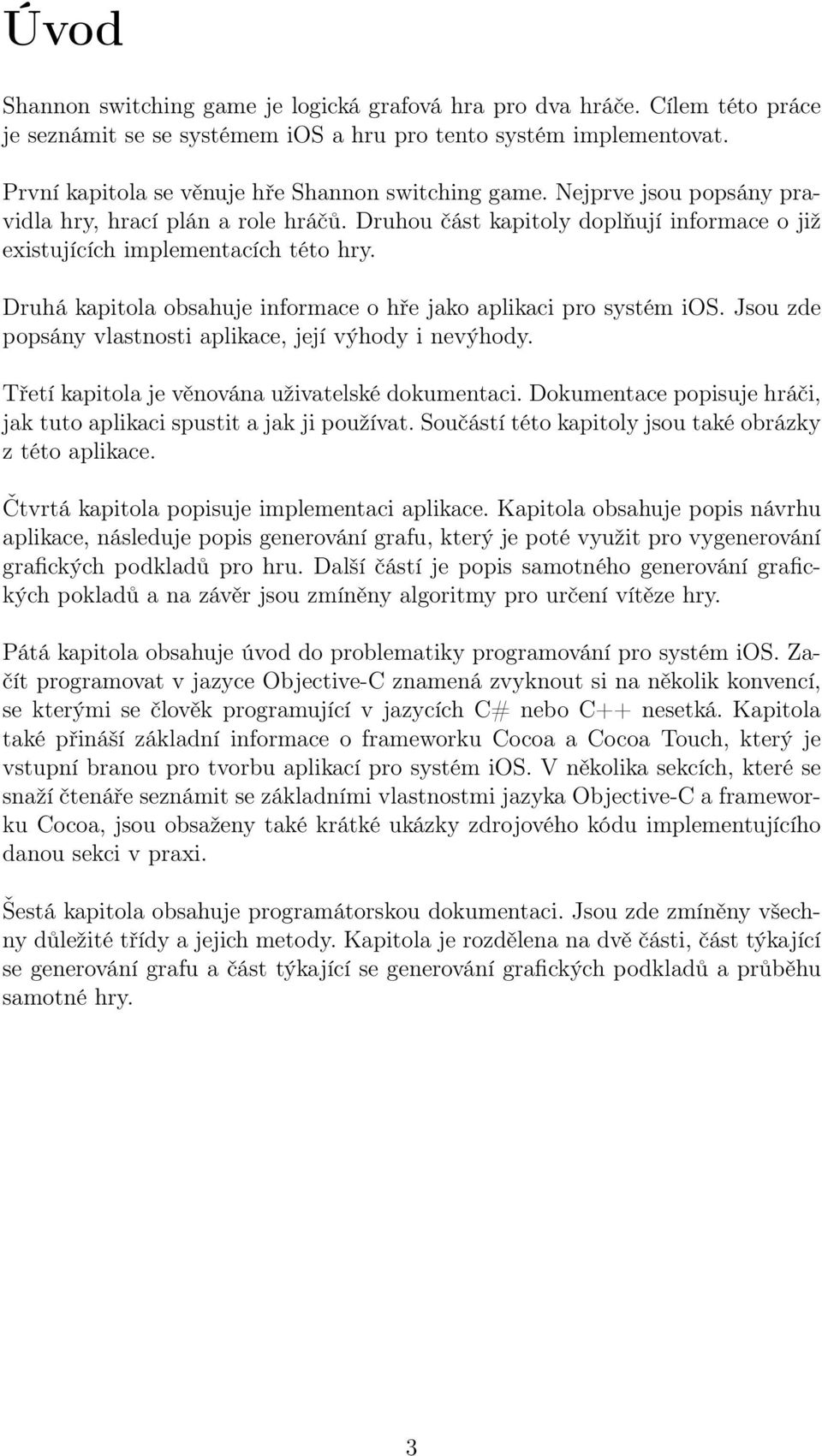 Druhá kapitola obsahuje informace o hře jako aplikaci pro systém ios. Jsou zde popsány vlastnosti aplikace, její výhody i nevýhody. Třetí kapitola je věnována uživatelské dokumentaci.