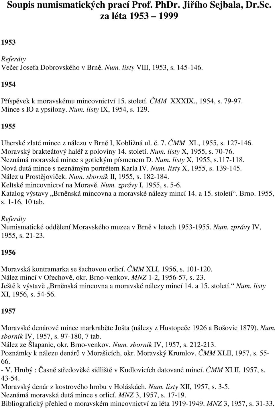 Moravský brakteátový haléř z poloviny 14. století. Num. listy X, 1955, s. 70-76. Neznámá moravská mince s gotickým písmenem D. Num. listy X, 1955, s.117-118.