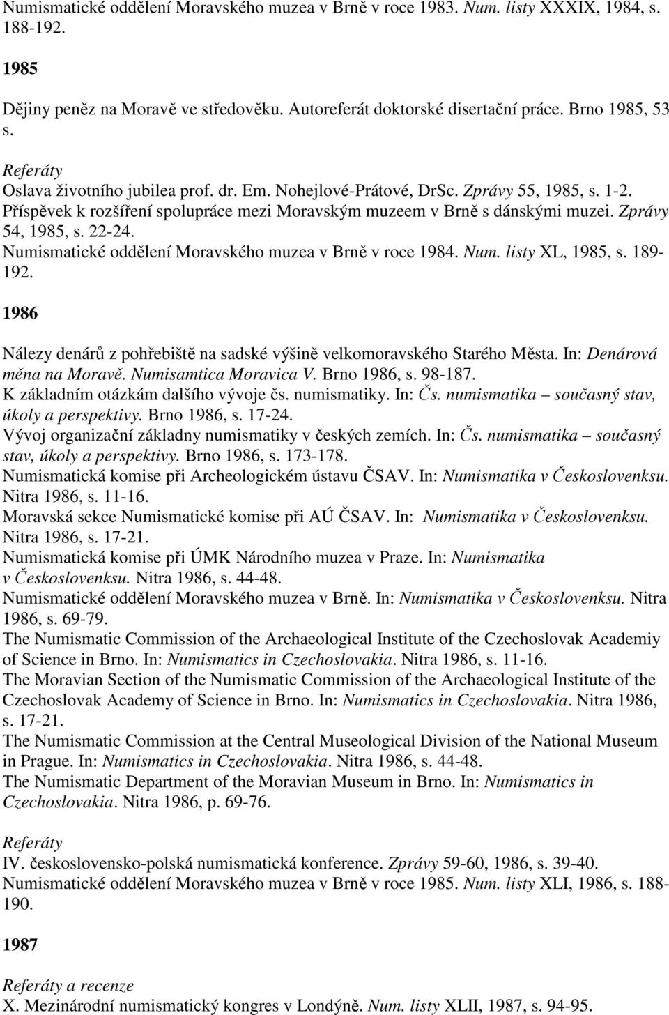 Numismatické oddělení Moravského muzea v Brně v roce 1984. Num. listy XL, 1985, s. 189-192. 1986 Nálezy denárů z pohřebiště na sadské výšině velkomoravského Starého Města. In: Denárová měna na Moravě.