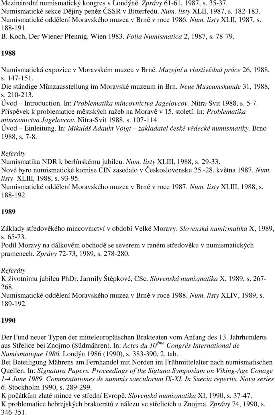 1988 Numismatická expozice v Moravském muzeu v Brně. Muzejní a vlastivědná práce 26, 1988, s. 147-151. Die ständige Münzausstellung im Moravské muzeum in Brn. Neue Museumskunde 31, 1988, s. 210-213.