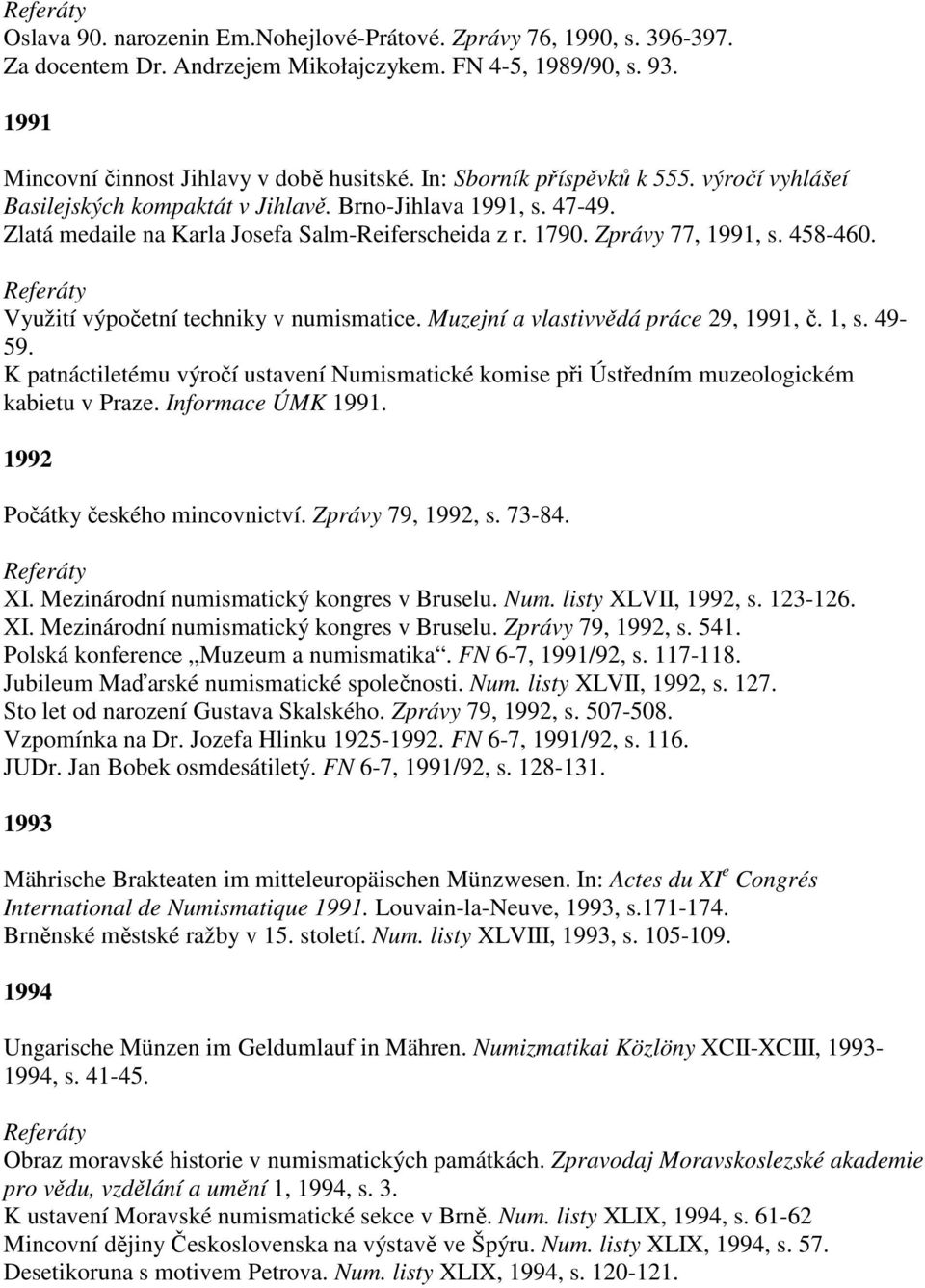 Využití výpočetní techniky v numismatice. Muzejní a vlastivvědá práce 29, 1991, č. 1, s. 49-59. K patnáctiletému výročí ustavení Numismatické komise při Ústředním muzeologickém kabietu v Praze.