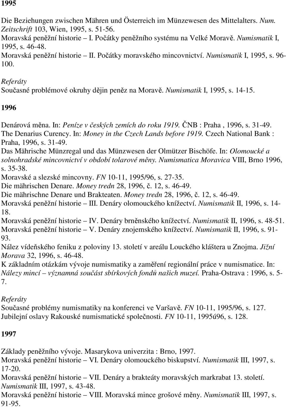 1996 Denárová měna. In: Peníze v českých zemích do roku 1919. ČNB : Praha, 1996, s. 31-49. The Denarius Curency. In: Money in the Czech Lands before 1919. Czech National Bank : Praha, 1996, s. 31-49. Das Mährische Münzregal und das Münzwesen der Olmützer Bischöfe.