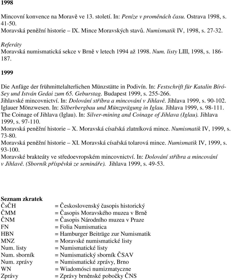 In: Festschrift für Katalin Bíró- Sey und István Gedai zum 65. Geburstag. Budapest 1999, s. 255-266. Jihlavské mincovnictví. In: Dolování stříbra a mincování v Jihlavě. Jihlava 1999, s. 90-102.