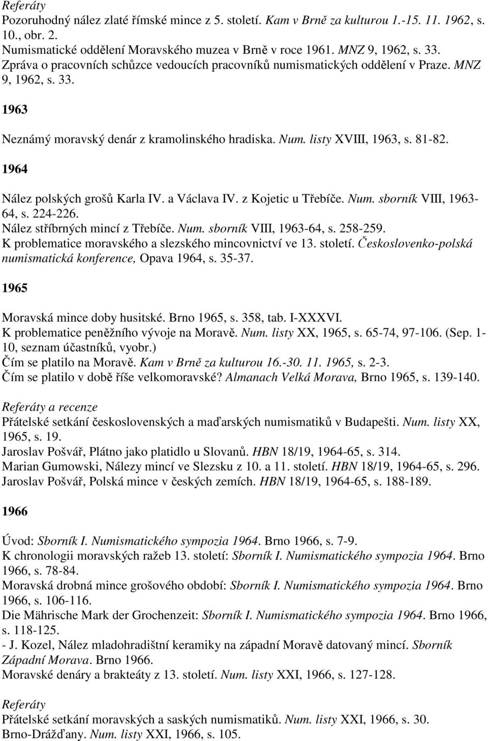 1964 Nález polských grošů Karla IV. a Václava IV. z Kojetic u Třebíče. Num. sborník VIII, 1963-64, s. 224-226. Nález stříbrných mincí z Třebíče. Num. sborník VIII, 1963-64, s. 258-259.