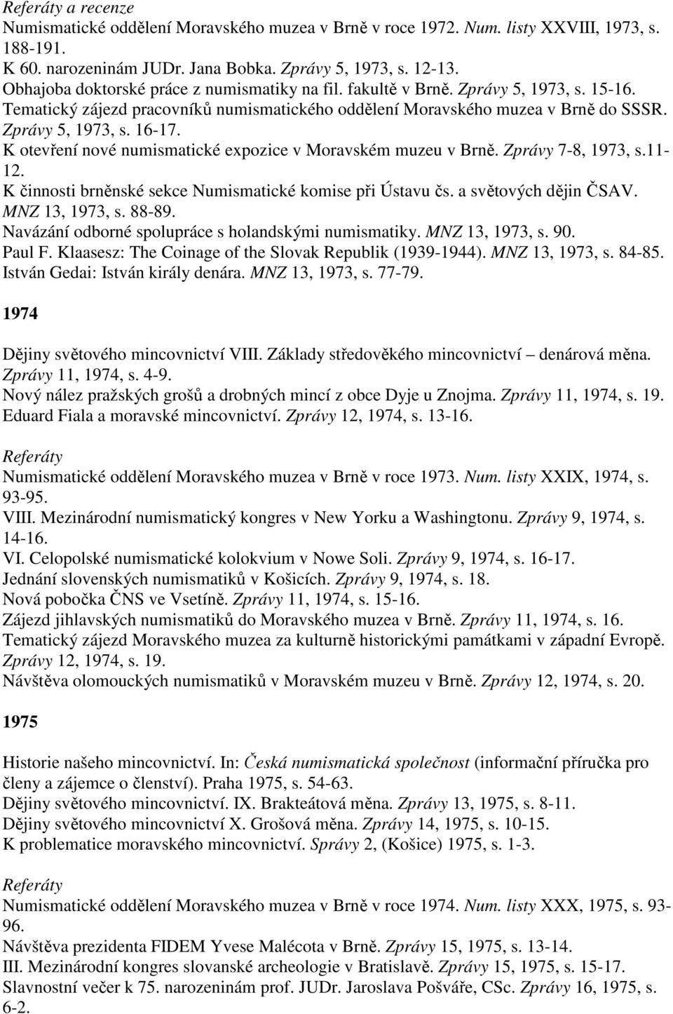 K otevření nové numismatické expozice v Moravském muzeu v Brně. Zprávy 7-8, 1973, s.11-12. K činnosti brněnské sekce Numismatické komise při Ústavu čs. a světových dějin ČSAV. MNZ 13, 1973, s. 88-89.