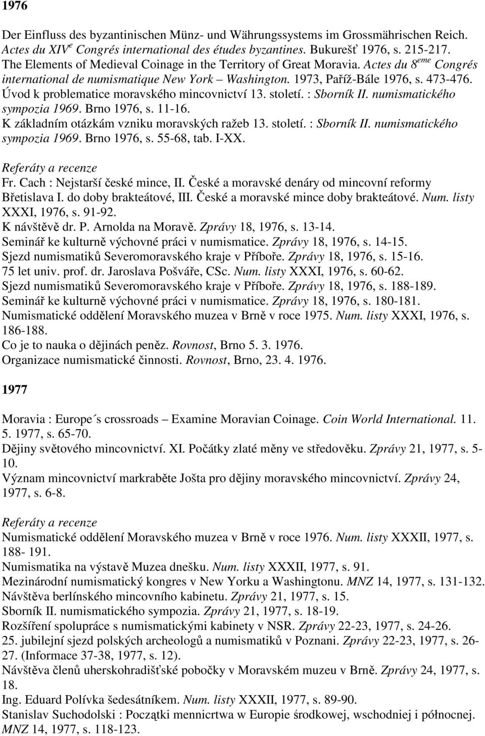 Úvod k problematice moravského mincovnictví 13. století. : Sborník II. numismatického sympozia 1969. Brno 1976, s. 11-16. K základním otázkám vzniku moravských ražeb 13. století. : Sborník II. numismatického sympozia 1969. Brno 1976, s. 55-68, tab.