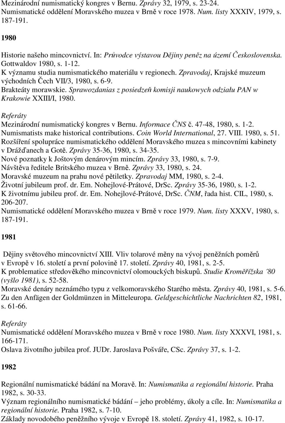 6-9. Brakteáty morawskie. Sprawozdanias z posiedzeň komisji naukowych odziału PAN w Krakowie XXIII/I, 1980. Mezinárodní numismatický kongres v Bernu. Informace ČNS č. 47-48, 1980, s. 1-2.
