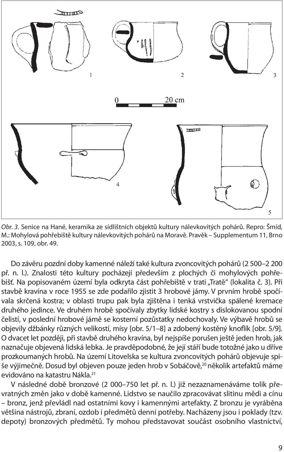 Na popisovaném území byla odkryta část pohřebiště v trati Tratě (lokalita č. 3). Při stavbě kravína v roce 1955 se zde podařilo zjistit 3 hrobové jámy.