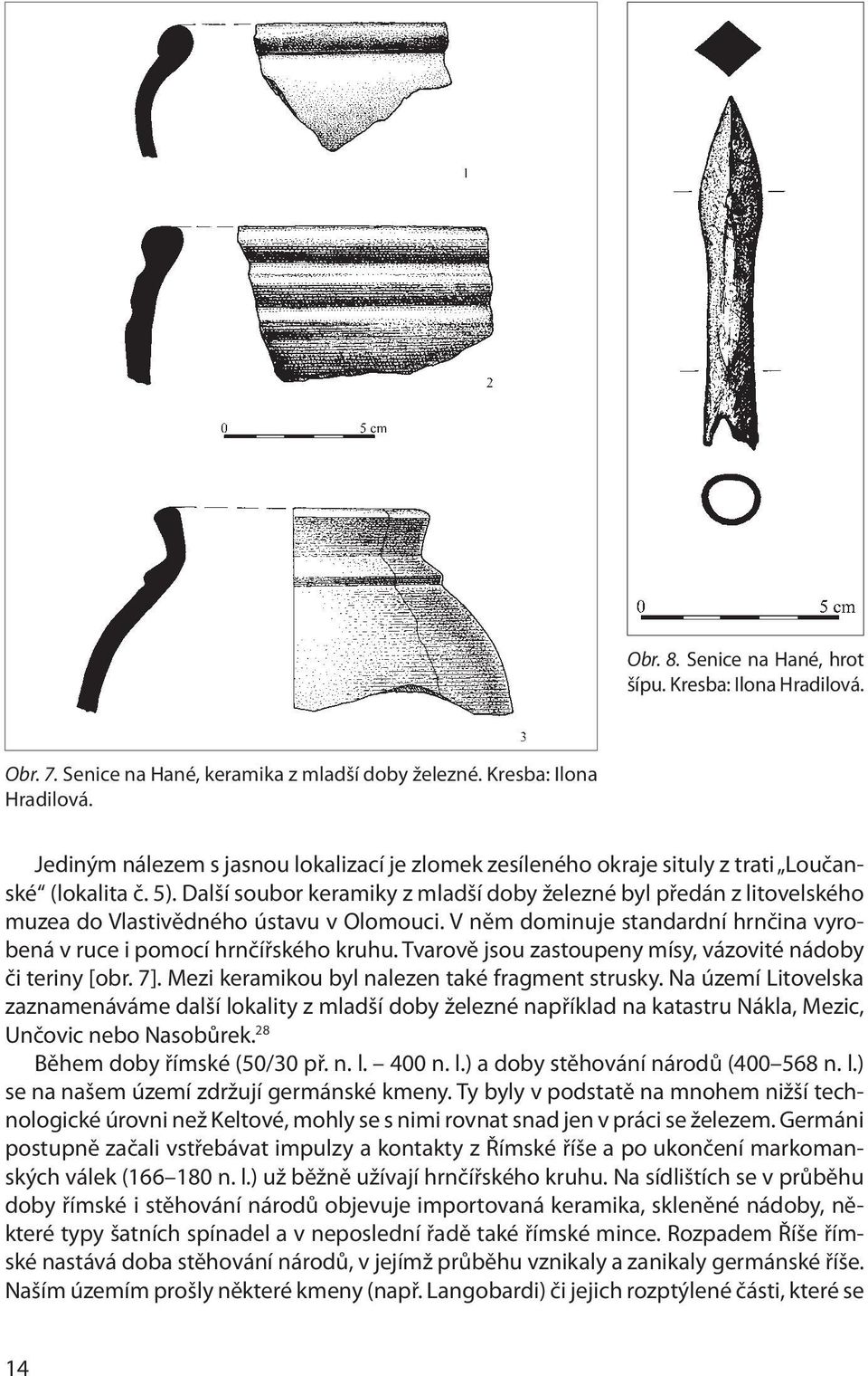 Tvarově jsou zastoupeny mísy, vázovité nádoby či teriny [obr. 7]. Mezi keramikou byl nalezen také fragment strusky.