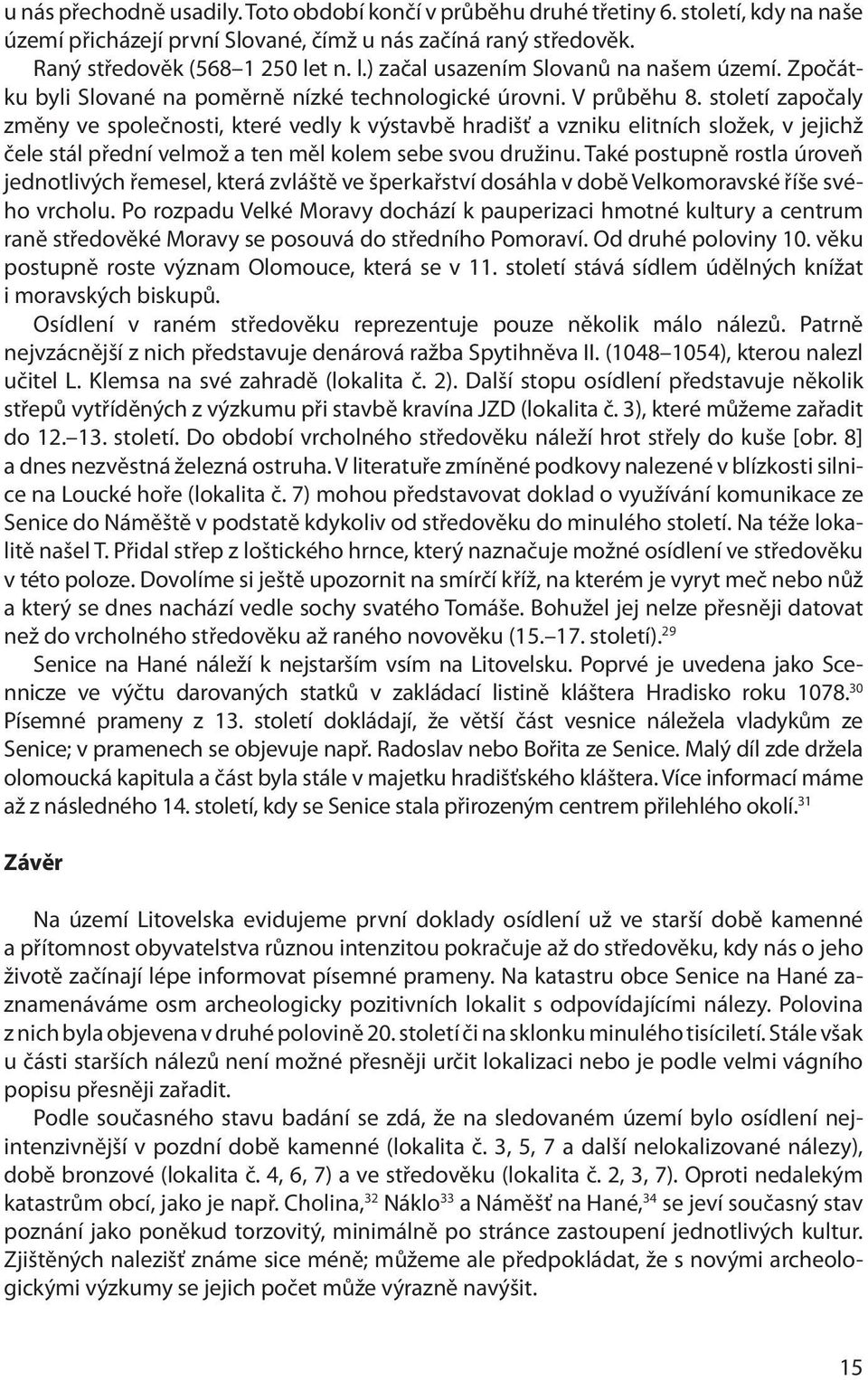 století započaly změny ve společnosti, které vedly k výstavbě hradišť a vzniku elitních složek, v jejichž čele stál přední velmož a ten měl kolem sebe svou družinu.