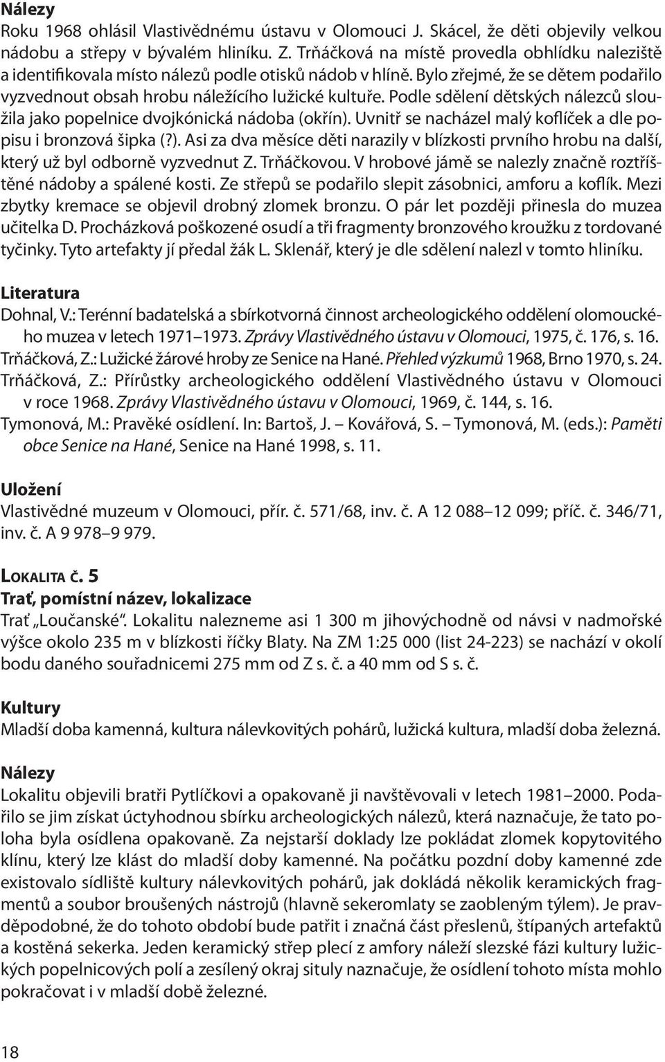 Podle sdělení dětských nálezců sloužila jako popelnice dvojkónická nádoba (okřín). Uvnitř se nacházel malý koflíček a dle popisu i bronzová šipka (?). Asi za dva měsíce děti narazily v blízkosti prvního hrobu na další, který už byl odborně vyzvednut Z.