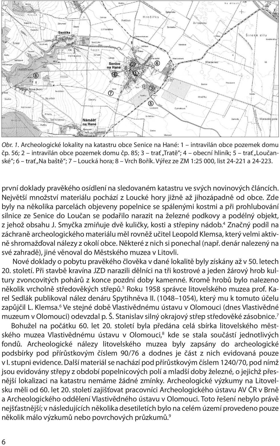 první doklady pravěkého osídlení na sledovaném katastru ve svých novinových článcích. Největší množství materiálu pochází z Loucké hory jižně až jihozápadně od obce.