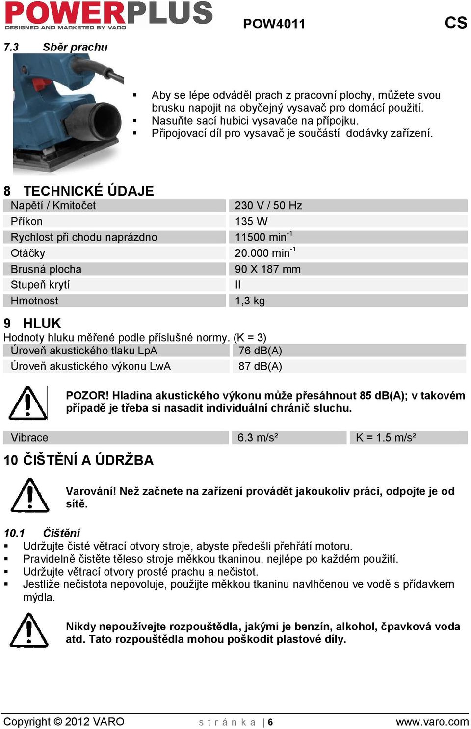 000 min -1 Brusná plocha 90 X 187 mm Stupeň krytí II Hmotnost 1,3 kg 9 HLUK Hodnoty hluku měřené podle přísluné normy.