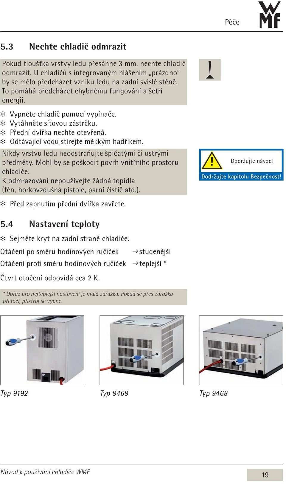 Nikdy vrstvu ledu neodstraňujte špičatými či ostrými předměty. Mohl by se poškodit povrh vnitřního prostoru chladiče.