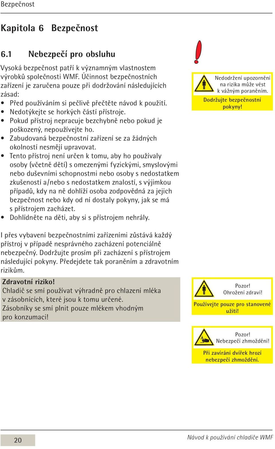 Pokud přístroj nepracuje bezchybně nebo pokud je poškozený, nepoužívejte ho. Zabudovaná bezpečnostní zařízení se za žádných okolností nesmějí upravovat.