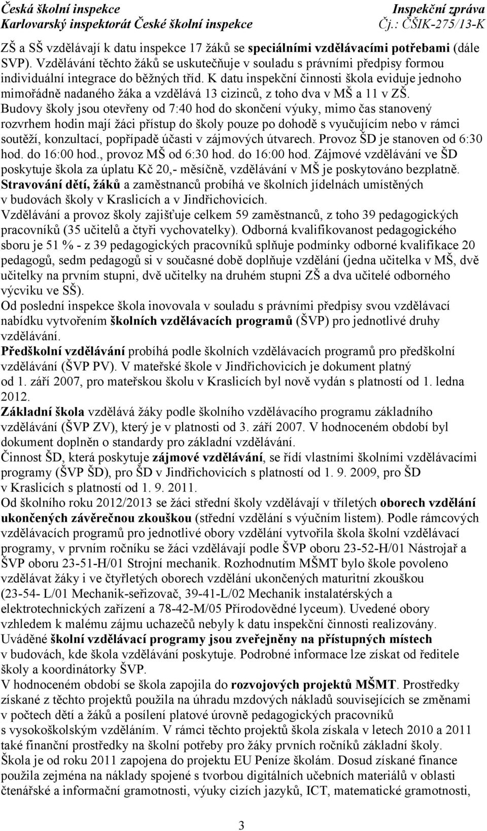 K datu inspekční činnosti škola eviduje jednoho mimořádně nadaného žáka a vzdělává 13 cizinců, z toho dva v MŠ a 11 v ZŠ.