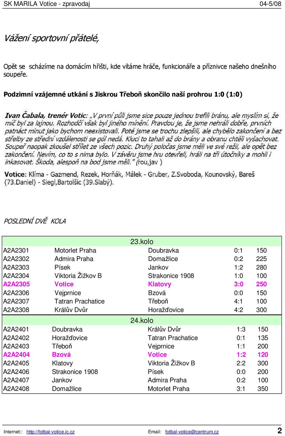 kolo A2A2301 Motorlet Praha Doubravka 0:1 150 A2A2302 Admira Praha Domažlice 0:2 225 A2A2303 Písek Jankov 1:2 280 A2A2304 Viktoria Žižkov B Strakonice 1908 1:0 100 A2A2305 Votice Klatovy 3:0 250